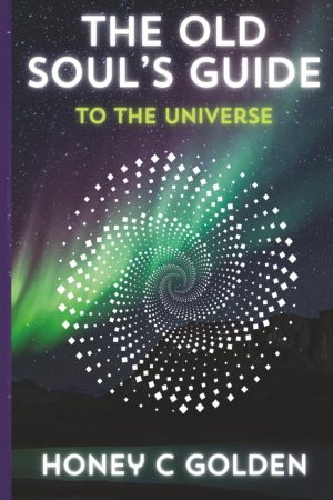 The Old Soul's Guide to the Universe by Honey C Golden