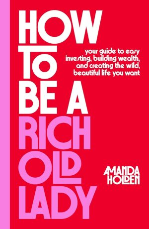 How to Be a Rich Old Lady: Your Guide to Easy Investing, Building Wealth by Amanda Holden